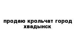 продаю крольчат город хвадынск